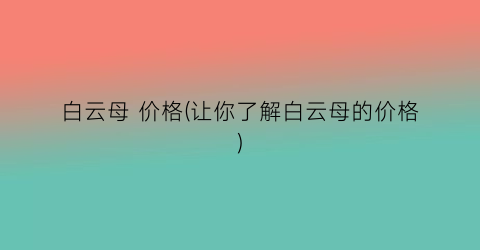 白云母 价格(让你了解白云母的价格)